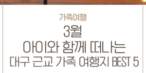 대구 근교 가족 여행지 3월 아이와 가볼 만한 곳 대구 근처 봄 여행 추천 대구 가족 여행 코스 봄방학 가족 여행지 추천